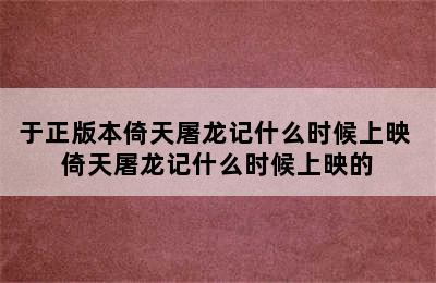 于正版本倚天屠龙记什么时候上映 倚天屠龙记什么时候上映的